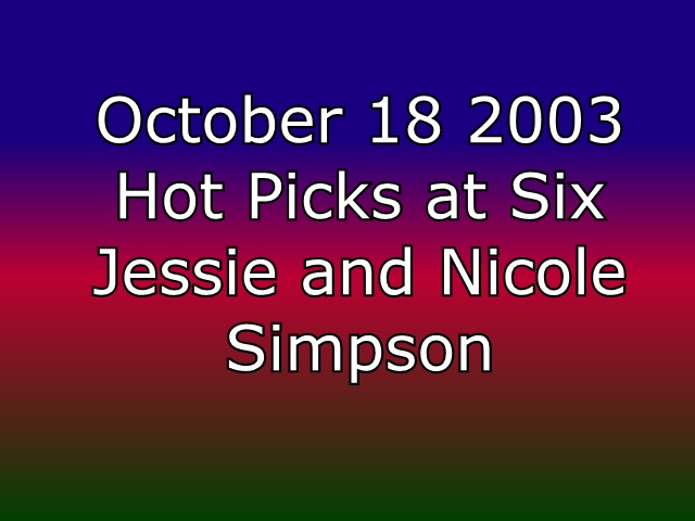 2003 10 18 1820 show post game music hot picks at six jessie simpson.